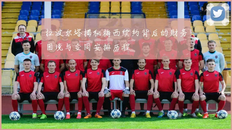 拉波尔塔揭秘梅西续约背后的财务困境与合同安排历程