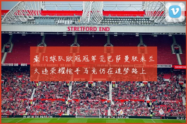 豪门球队欧冠冠军荒巴萨曼联米兰久违荣耀枪手马竞仍在追梦路上