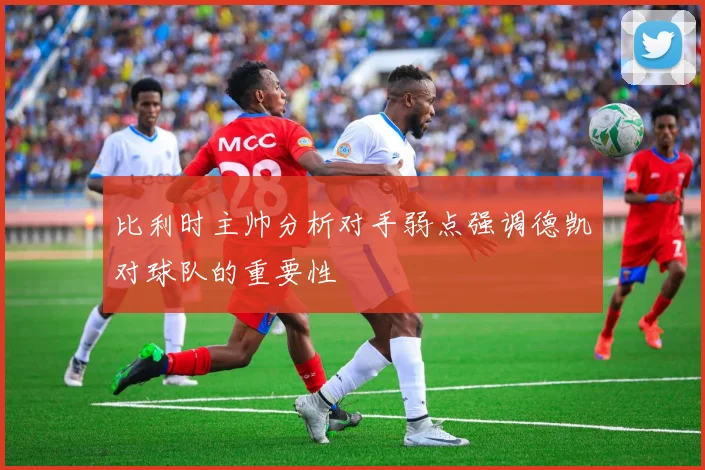 比利时主帅分析对手弱点强调德凯对球队的重要性