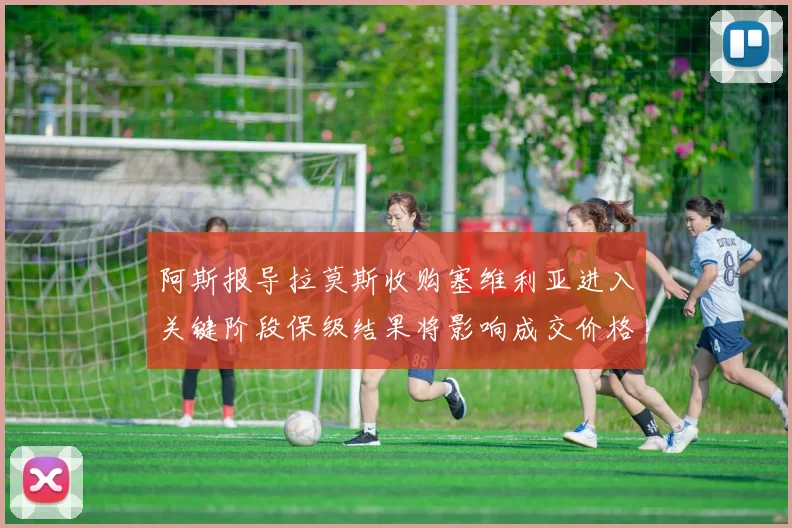 阿斯报导拉莫斯收购塞维利亚进入关键阶段保级结果将影响成交价格