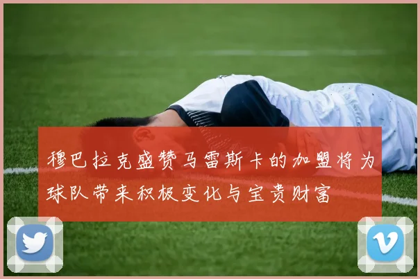 穆巴拉克盛赞马雷斯卡的加盟将为球队带来积极变化与宝贵财富
