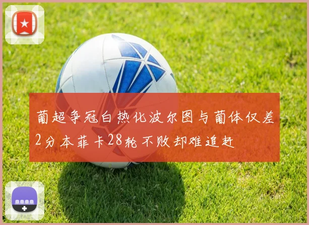 葡超争冠白热化波尔图与葡体仅差2分本菲卡28轮不败却难追赶