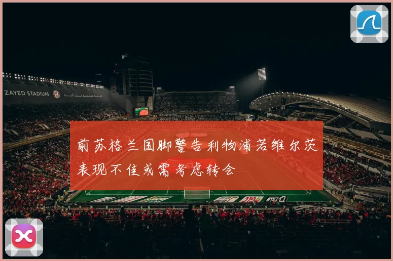 前苏格兰国脚警告利物浦若维尔茨表现不佳或需考虑转会