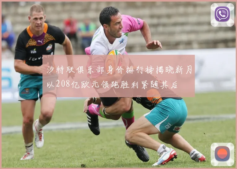 沙特联俱乐部身价排行榜揭晓新月以208亿欧元领跑胜利紧随其后