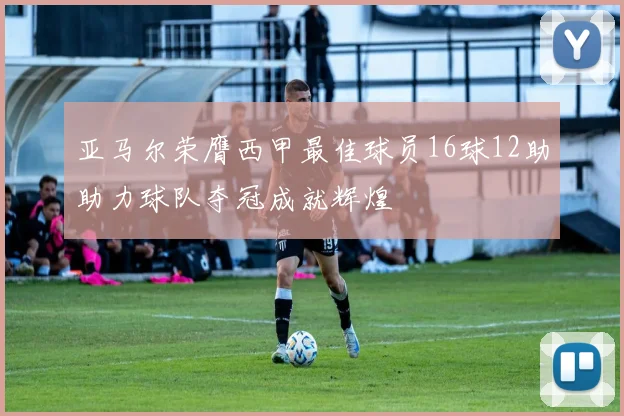 亚马尔荣膺西甲最佳球员16球12助助力球队夺冠成就辉煌