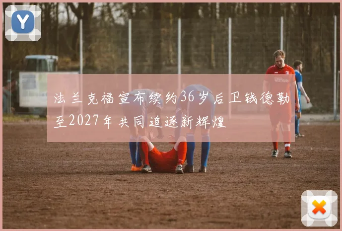 法兰克福宣布续约36岁后卫钱德勒至2027年共同追逐新辉煌